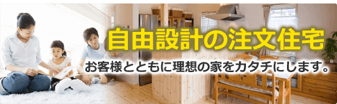 自由設計の注文住宅　お客様とともに理想の家をカタチにします。